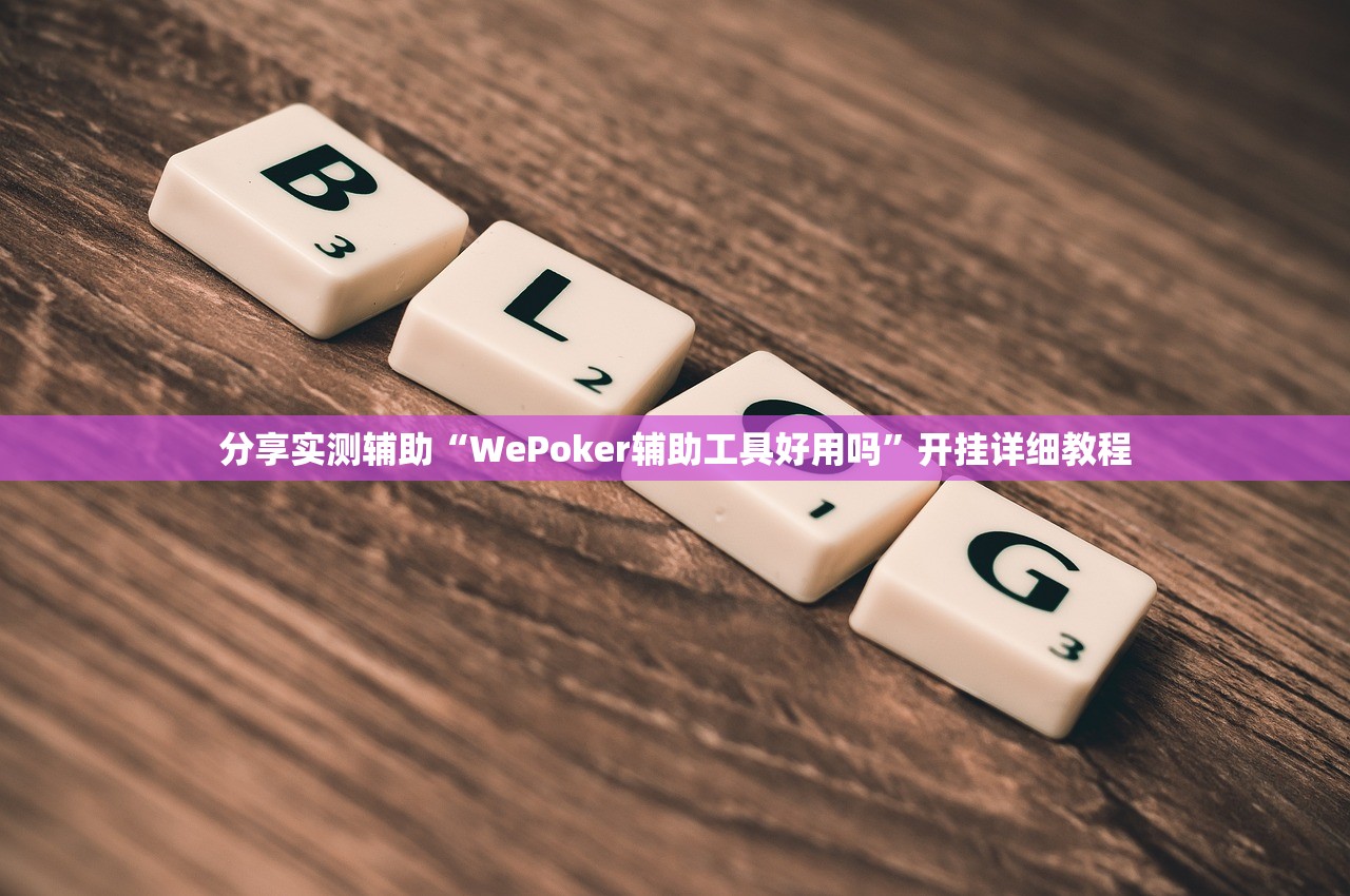 分享实测辅助“WePoker辅助工具好用吗”开挂详细教程