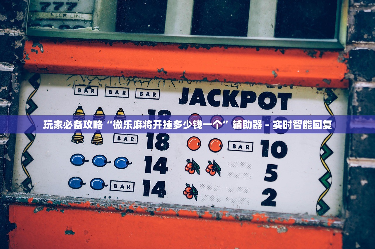 玩家必备攻略“微乐麻将开挂多少钱一个”辅助器 – 实时智能回复