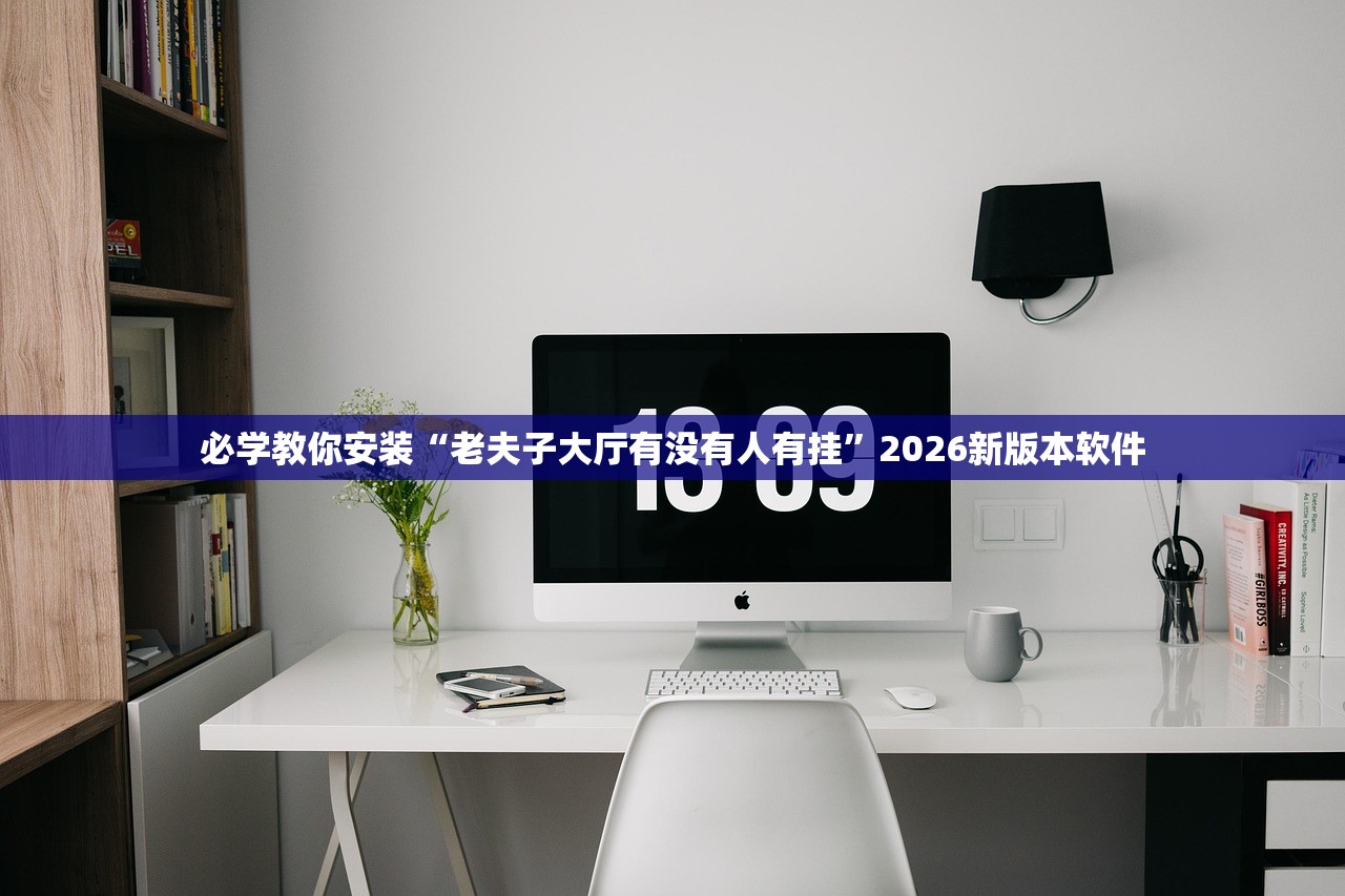 必学教你安装“老夫子大厅有没有人有挂”2026新版本软件