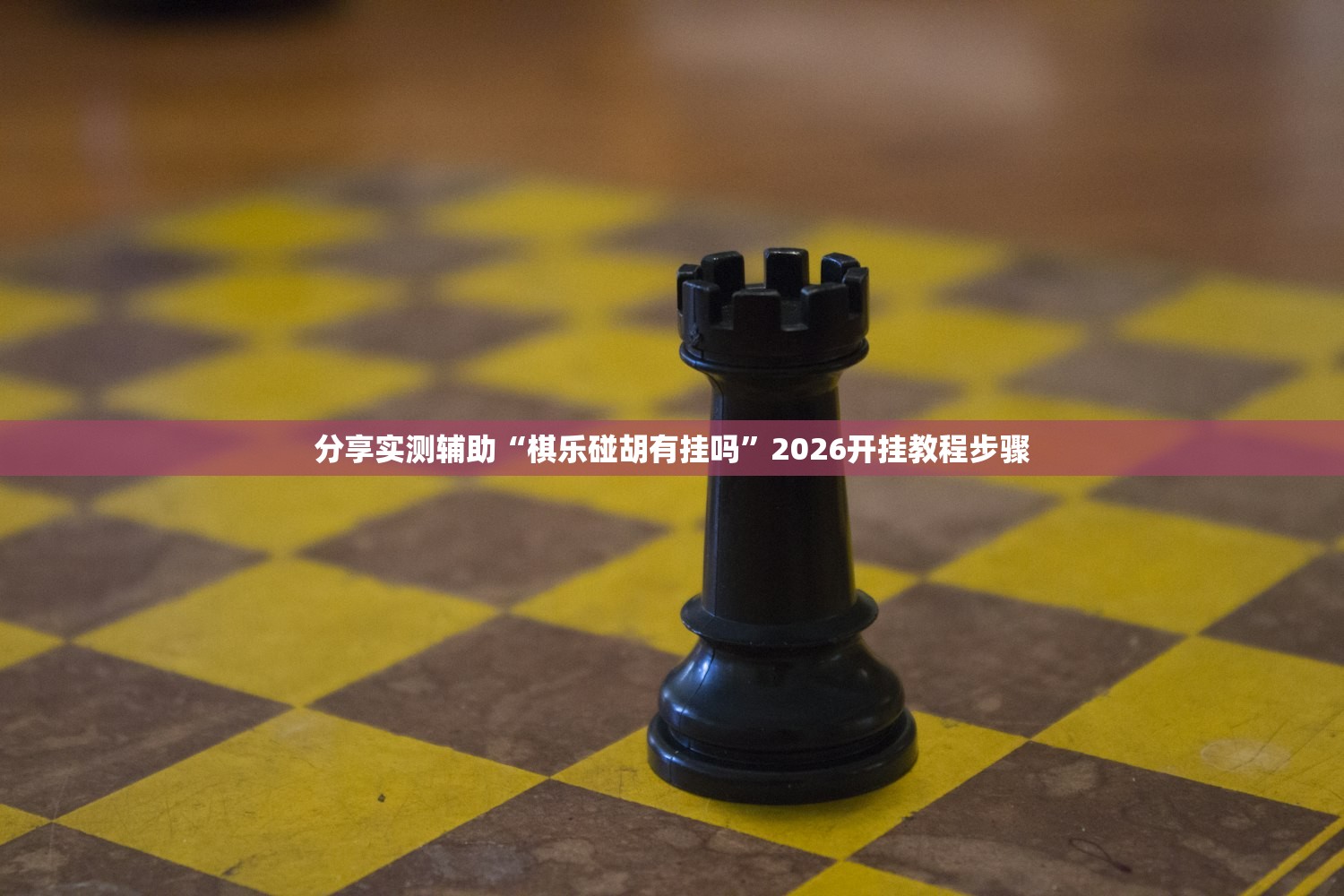 分享实测辅助“棋乐碰胡有挂吗”2026开挂教程步骤