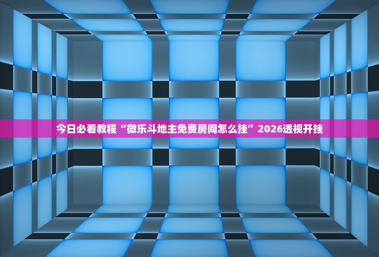 今日必看教程“微乐斗地主免费房间怎么挂”2026透视开挂