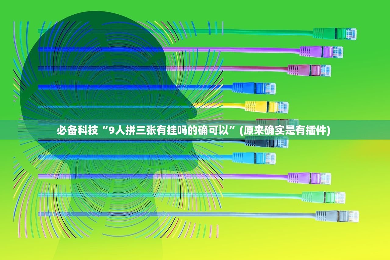必备科技“9人拼三张有挂吗的确可以”(原来确实是有插件) 
