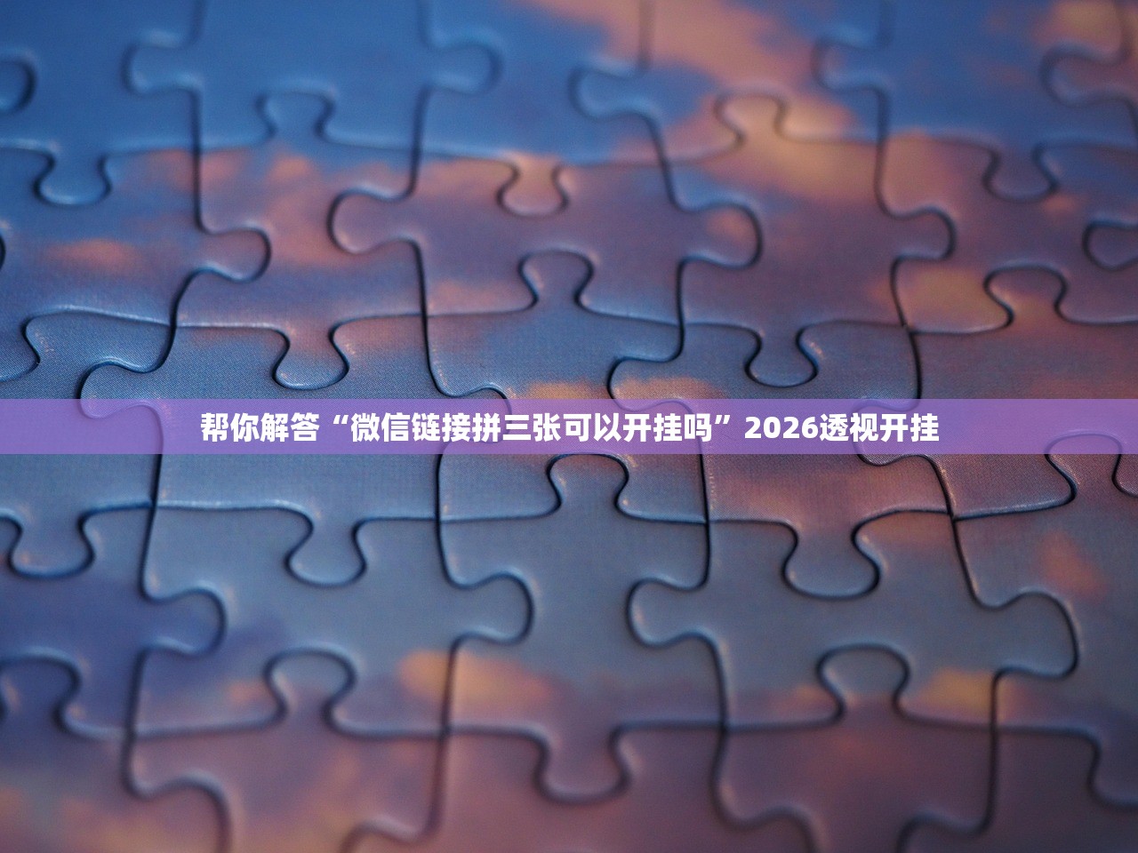 帮你解答“微信链接拼三张可以开挂吗”2026透视开挂