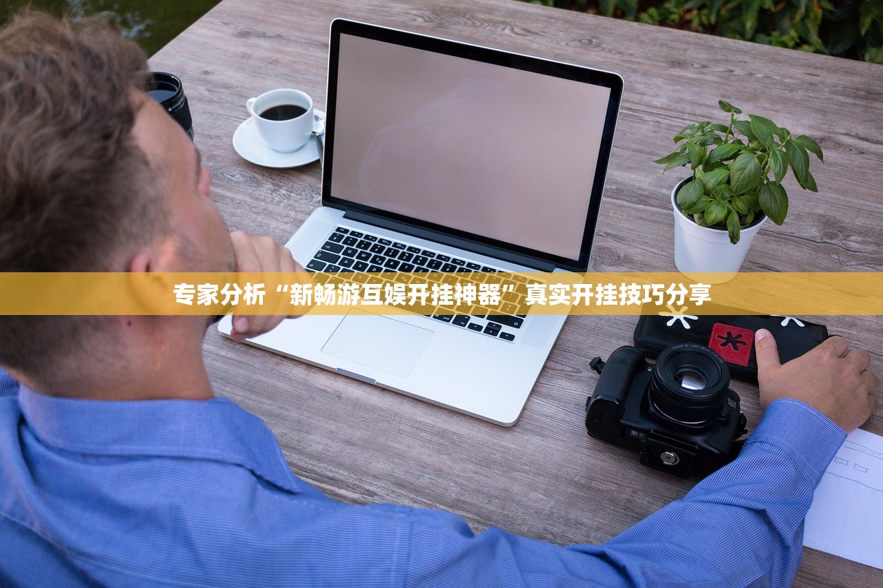 专家分析“新畅游互娱开挂神器”真实开挂技巧分享