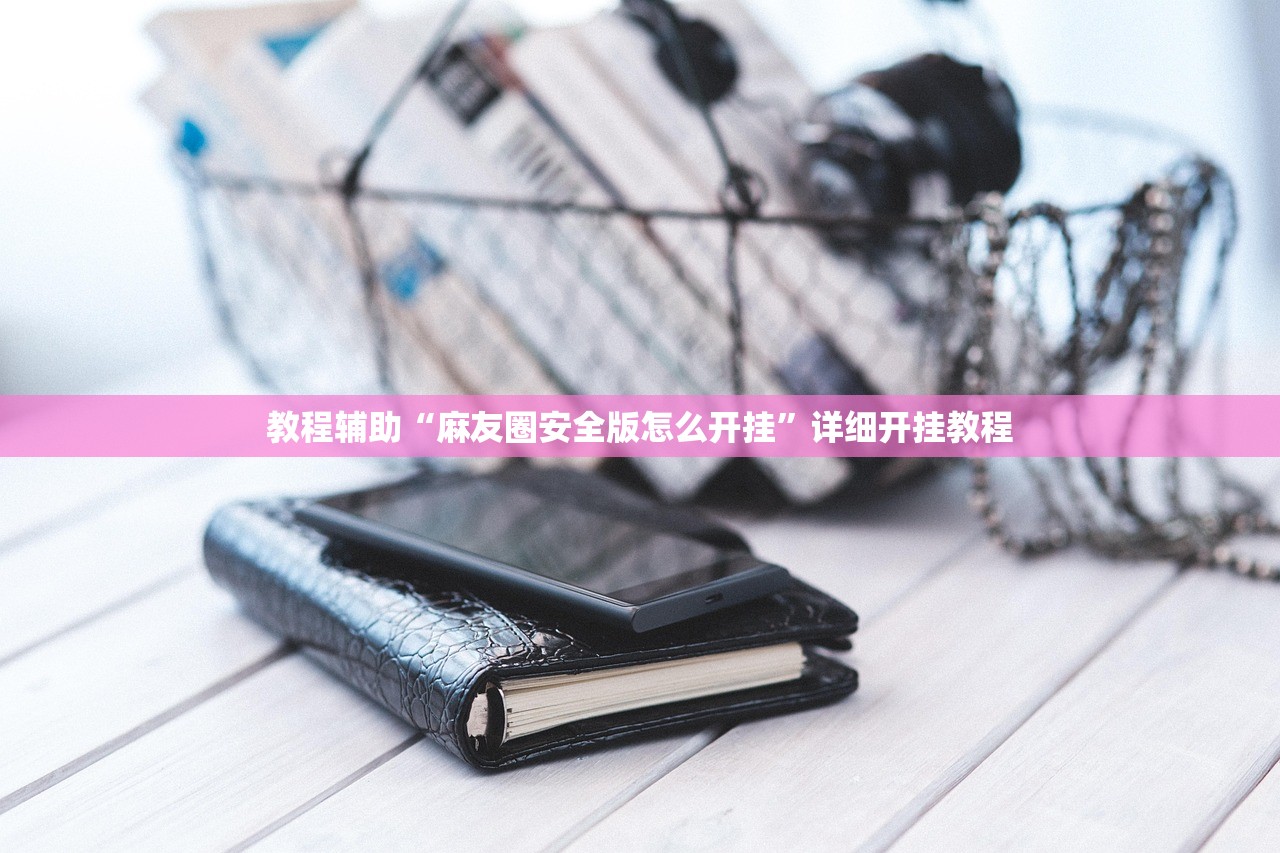 教程辅助“麻友圈安全版怎么开挂”详细开挂教程