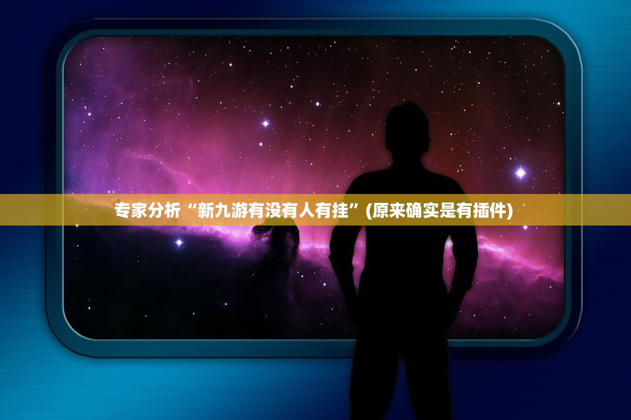 专家分析“新九游有没有人有挂”(原来确实是有插件) 