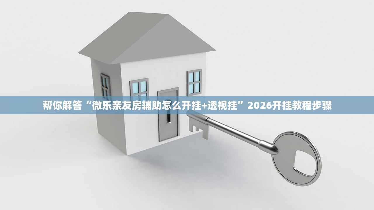 帮你解答“微乐亲友房辅助怎么开挂+透视挂”2026开挂教程步骤