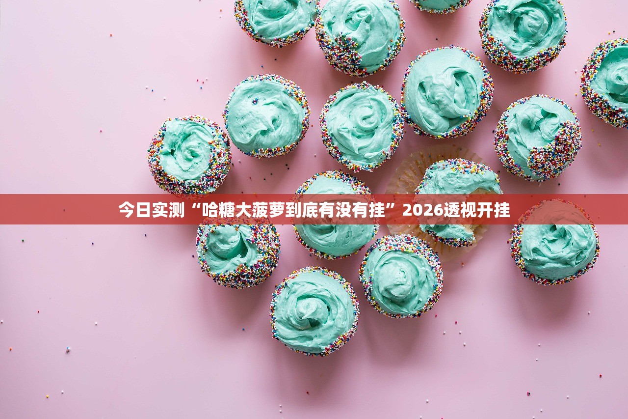 今日实测“哈糖大菠萝到底有没有挂”2026透视开挂