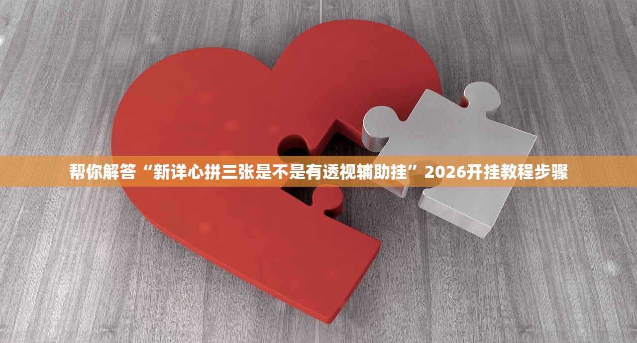 帮你解答“新详心拼三张是不是有透视辅助挂”2026开挂教程步骤