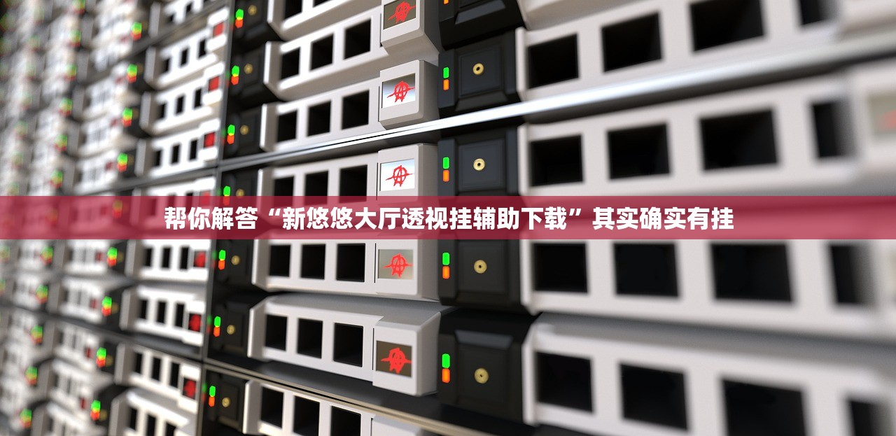 帮你解答“新悠悠大厅透视挂辅助下载”其实确实有挂
