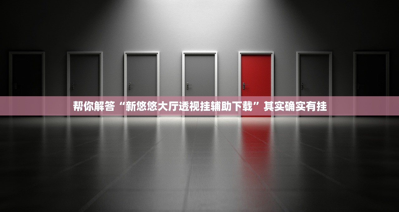 帮你解答“新悠悠大厅透视挂辅助下载”其实确实有挂