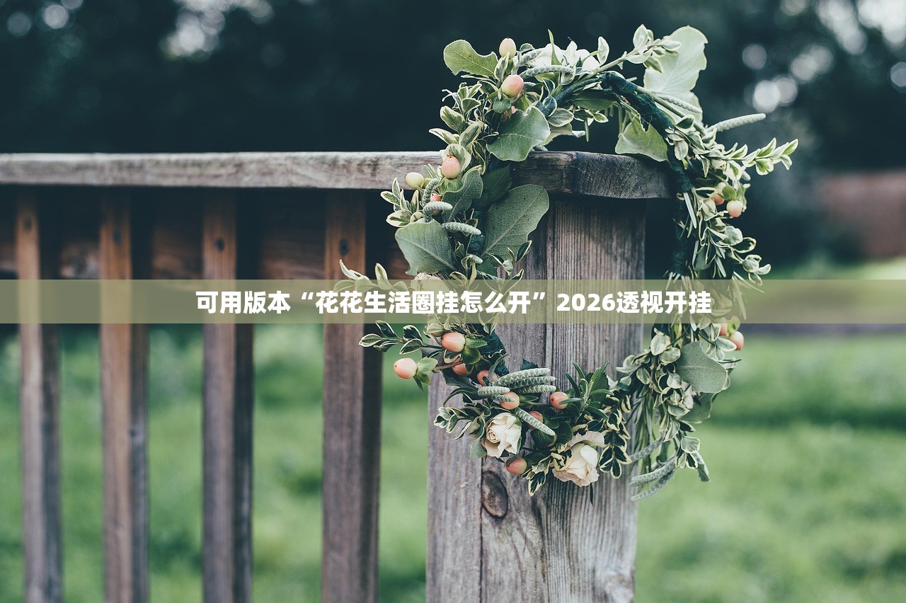 可用版本“花花生活圈挂怎么开”2026透视开挂