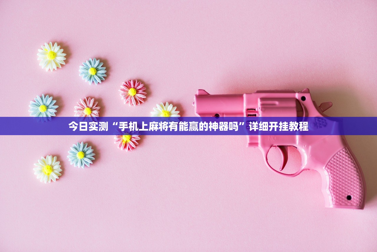 今日实测“手机上麻将有能赢的神器吗”详细开挂教程