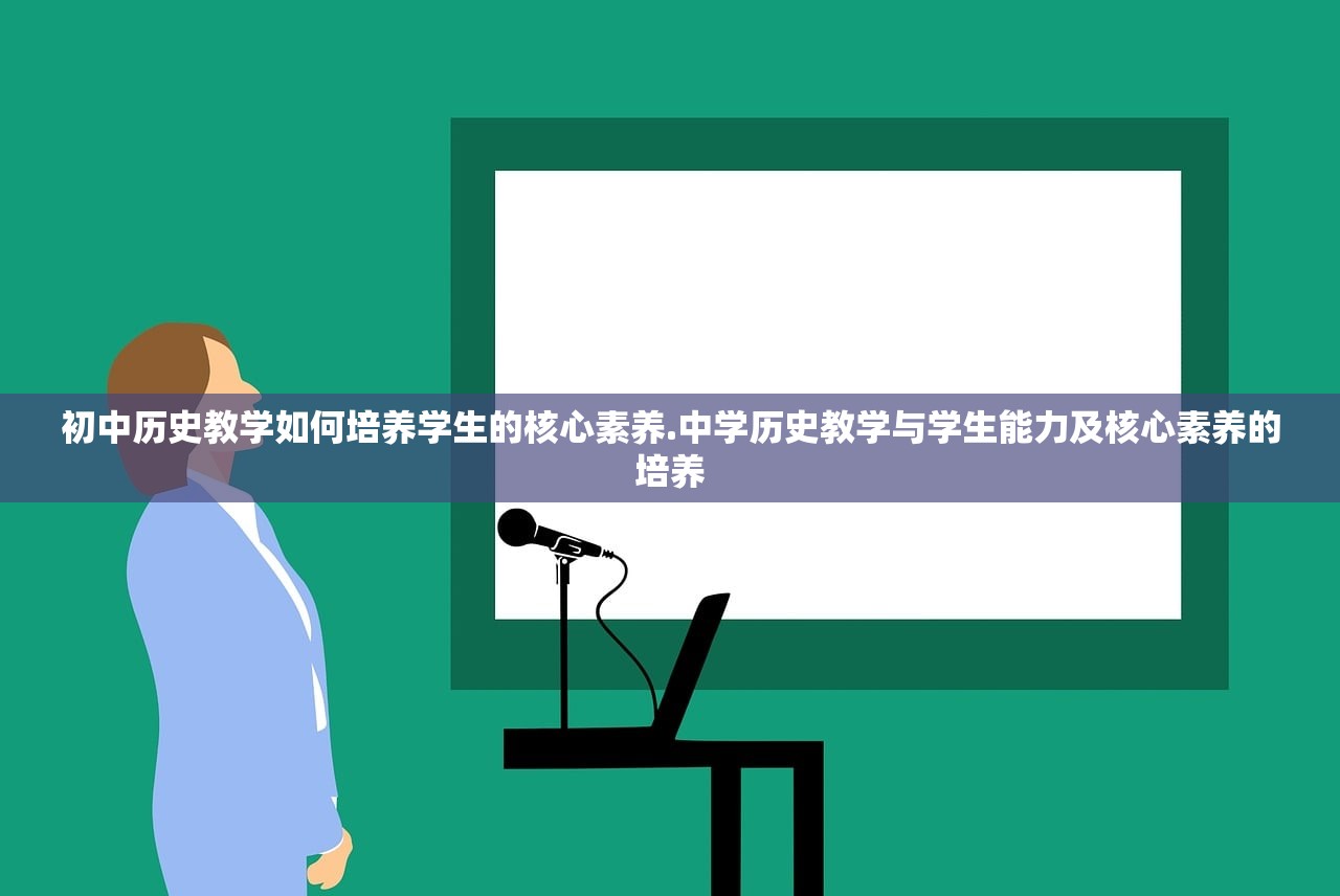 初中历史教学如何培养学生的核心素养.中学历史教学与学生能力及核心素养的培养 初中历史教学如何培养学生的核心素养.中学历史教学与学生能力及核心素养的培养