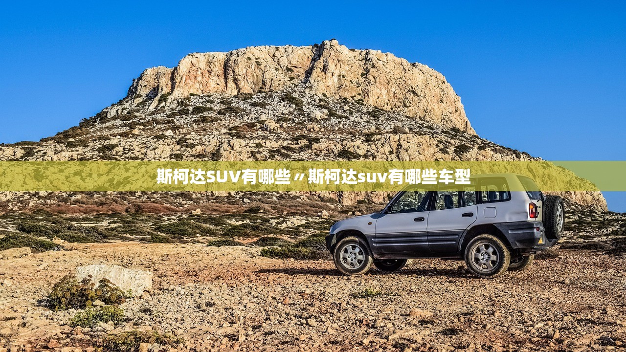 斯柯达SUV有哪些〃斯柯达suv有哪些车型