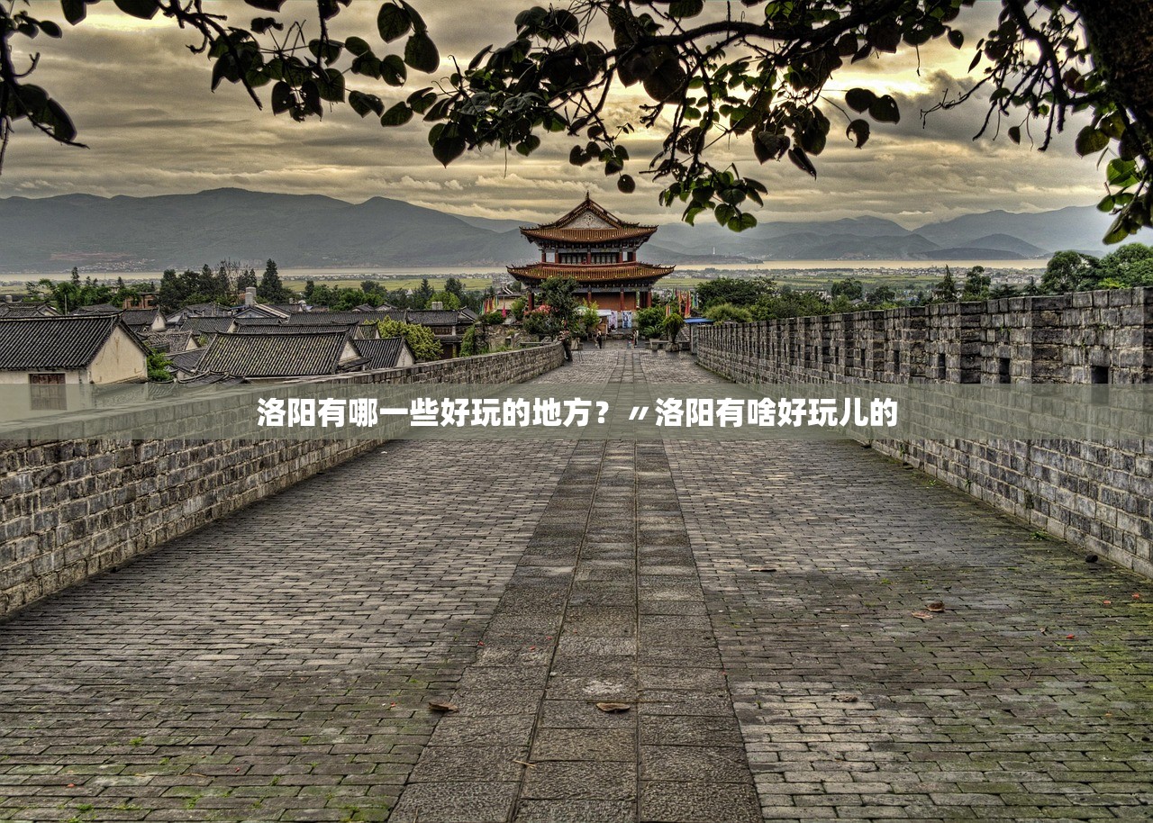 洛阳有哪一些好玩的地方？〃洛阳有啥好玩儿的