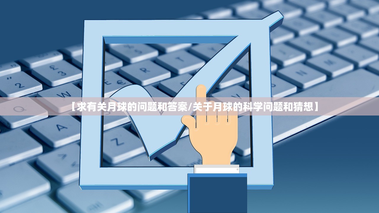 【求有关月球的问题和答案/关于月球的科学问题和猜想】 【求有关月球的问题和答案/关于月球的科学问题和猜想】