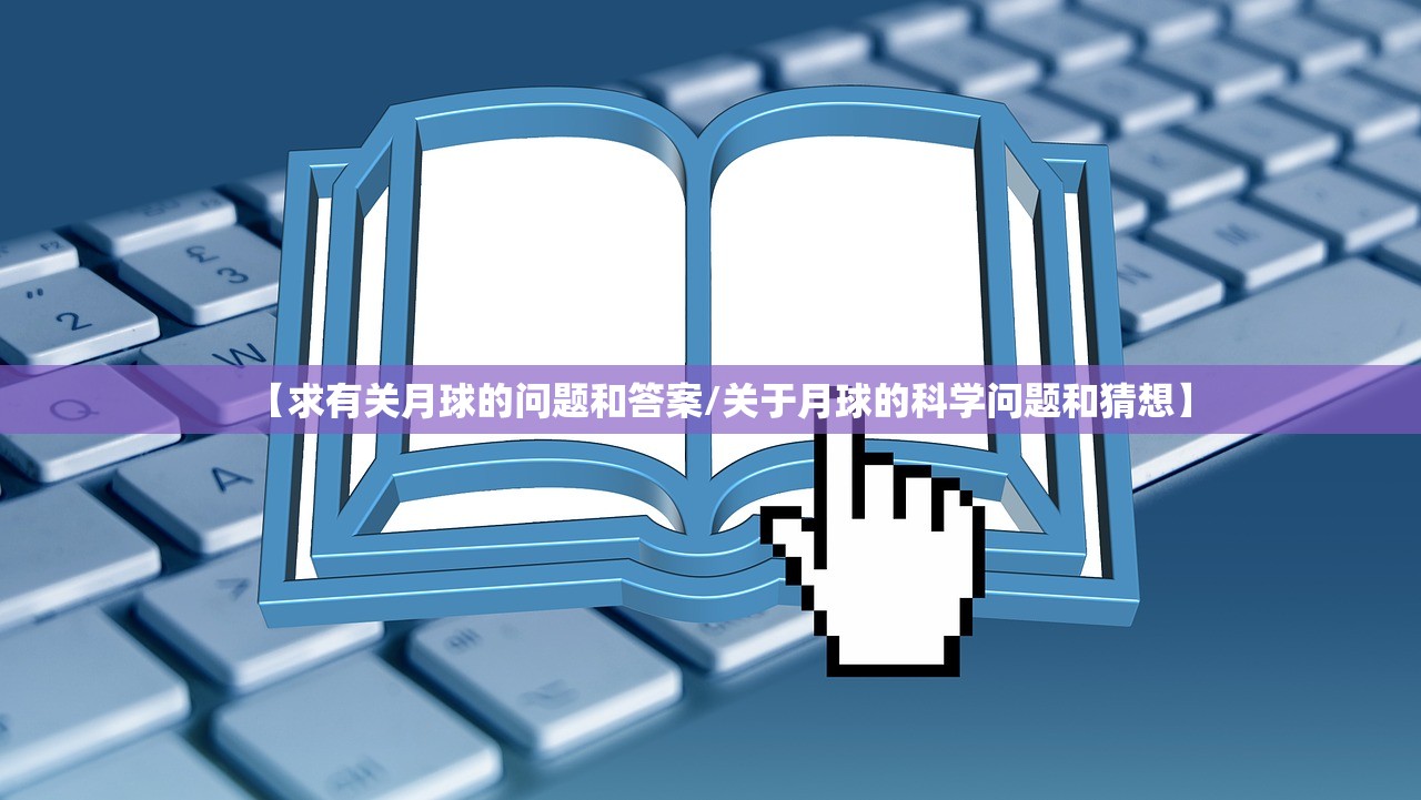 【求有关月球的问题和答案/关于月球的科学问题和猜想】 【求有关月球的问题和答案/关于月球的科学问题和猜想】