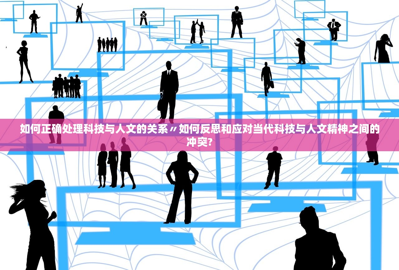 如何正确处理科技与人文的关系〃如何反思和应对当代科技与人文精神之间的冲突? 如何正确处理科技与人文的关系〃如何反思和应对当代科技与人文精神之间的冲突?