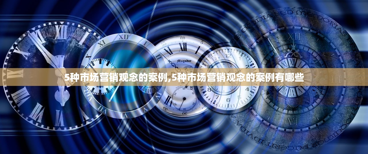 5种市场营销观念的案例,5种市场营销观念的案例有哪些 5种市场营销观念的案例,5种市场营销观念的案例有哪些