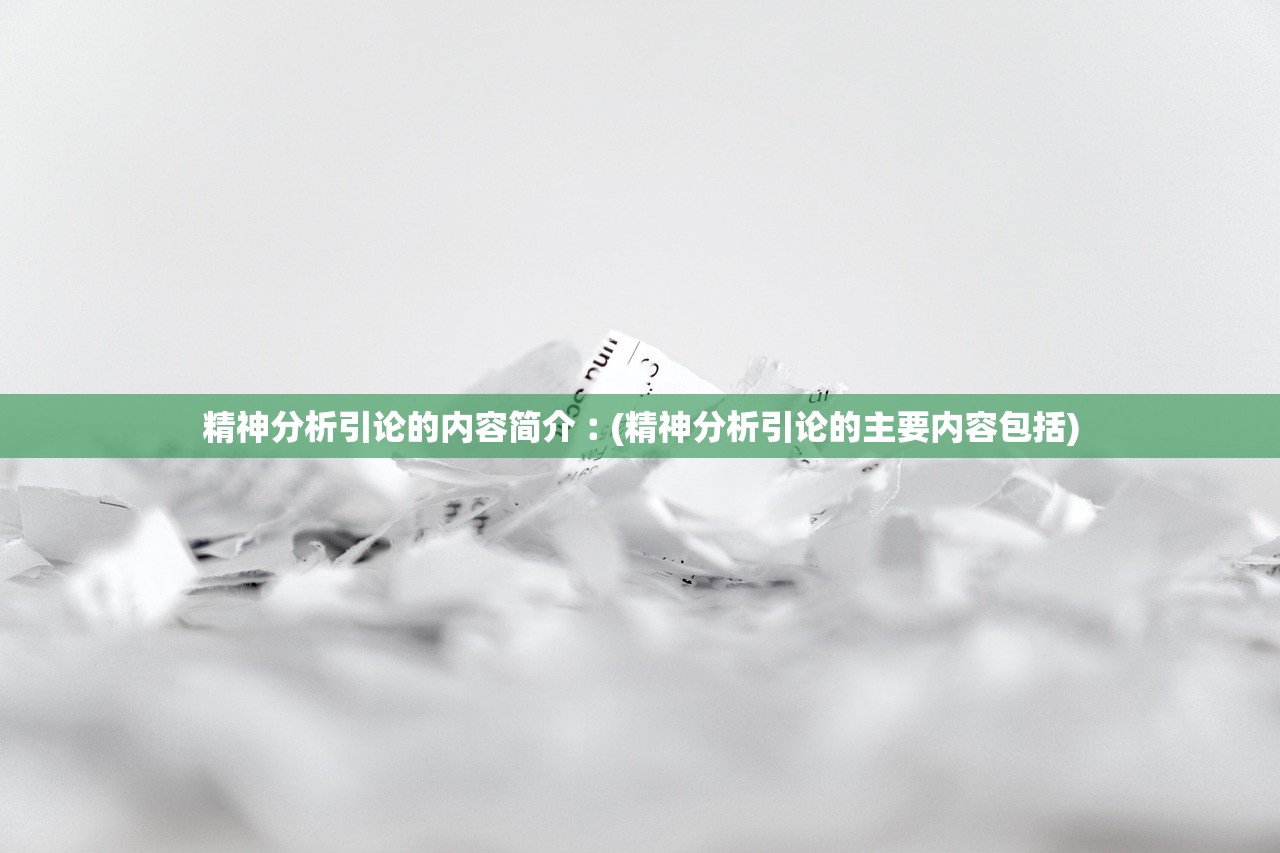 精神分析引论的内容简介︰(精神分析引论的主要内容包括)