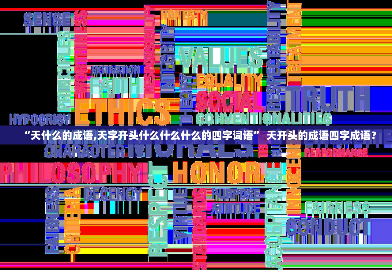 “天什么的成语,天字开头什么什么什么的四字词语	” 天开头的成语四字成语？