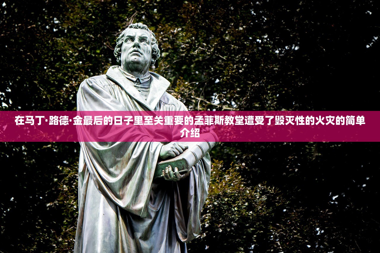 在马丁·路德·金最后的日子里至关重要的孟菲斯教堂遭受了毁灭性的火灾的简单介绍