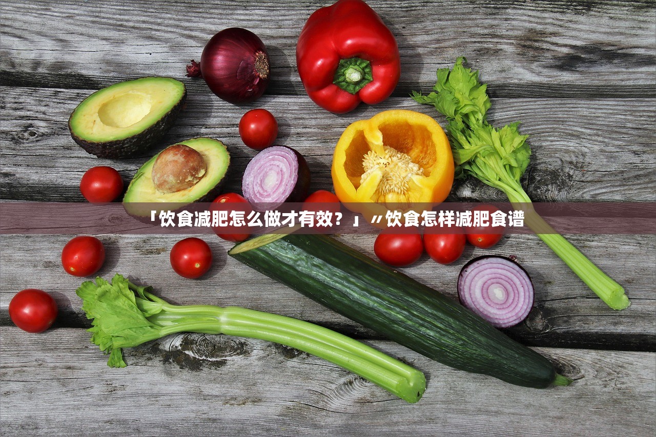 「饮食减肥怎么做才有效？」〃饮食怎样减肥食谱