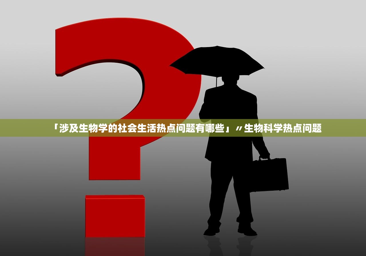 「涉及生物学的社会生活热点问题有哪些」〃生物科学热点问题
