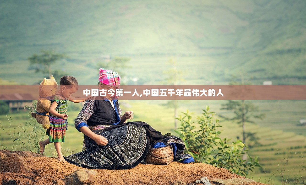 中国古今第一人,中国五千年最伟大的人