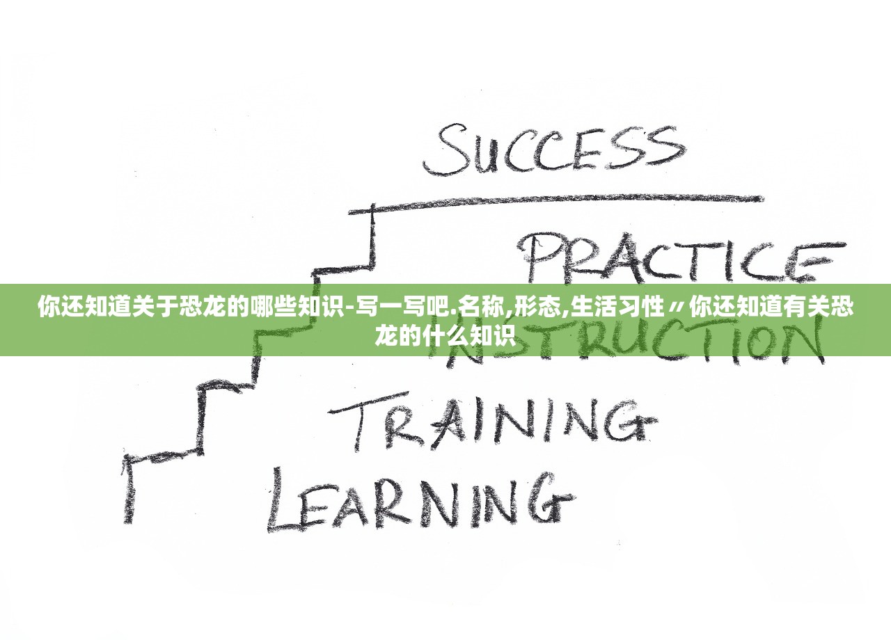 你还知道关于恐龙的哪些知识-写一写吧.名称,形态,生活习性〃你还知道有关恐龙的什么知识