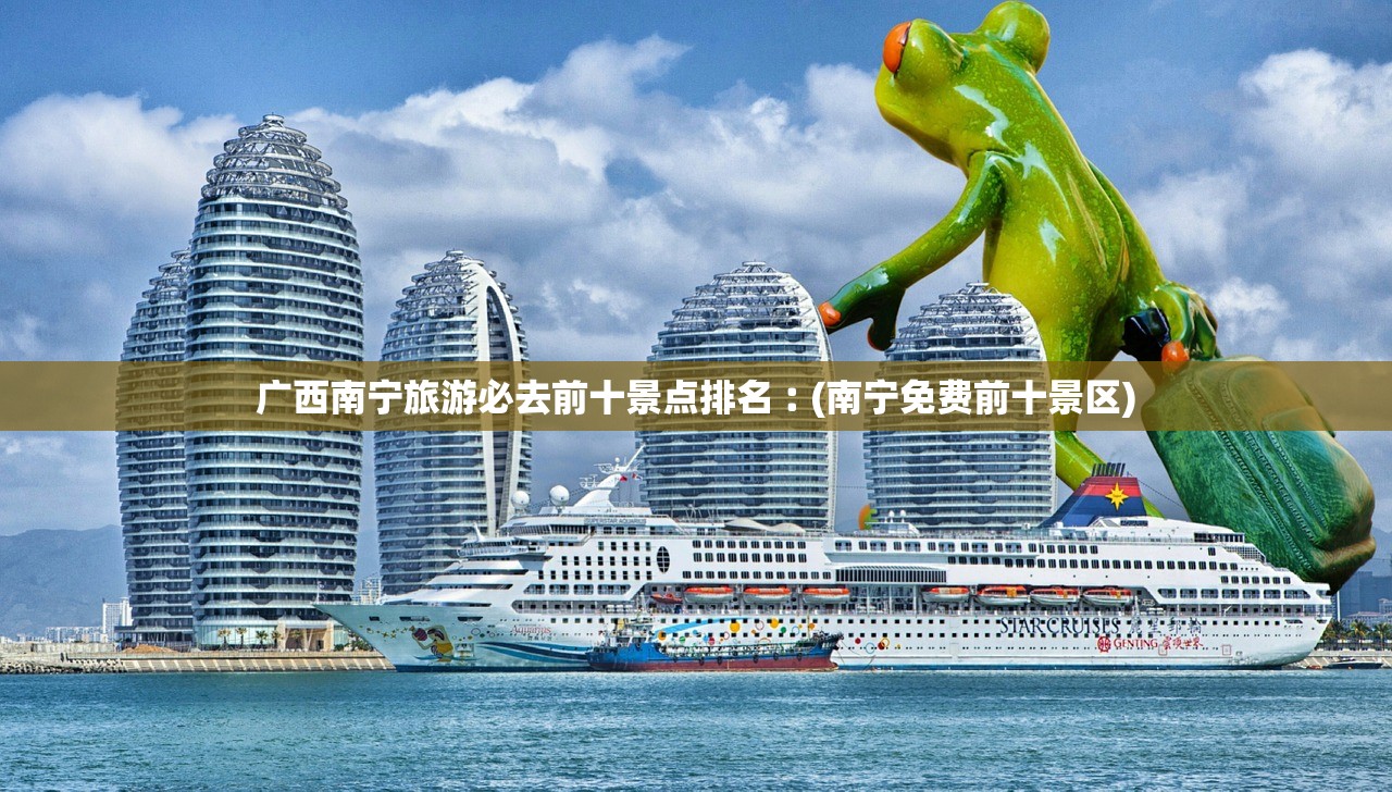 广西南宁旅游必去前十景点排名︰(南宁免费前十景区)