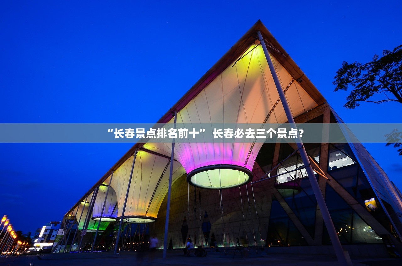 “长春景点排名前十	” 长春必去三个景点？