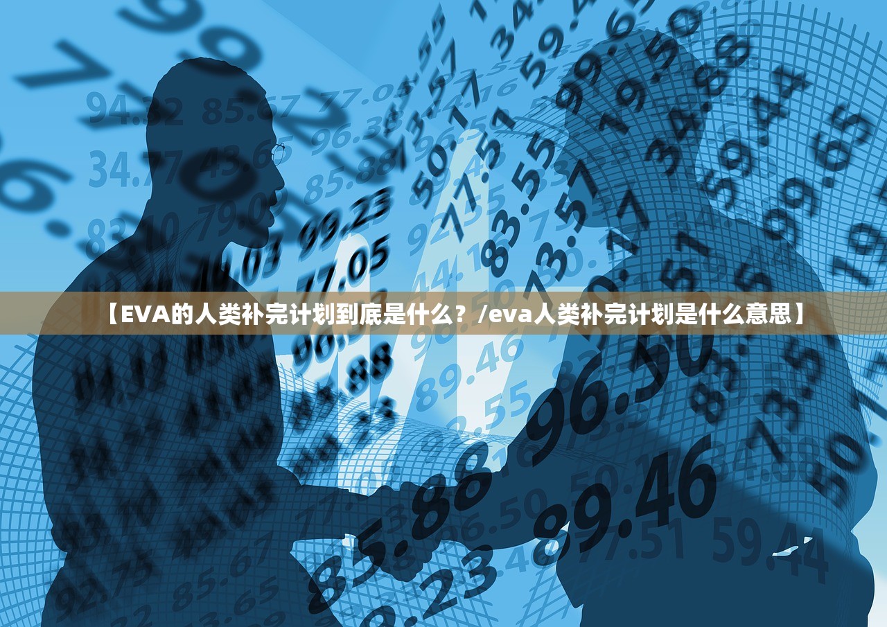 【EVA的人类补完计划到底是什么?/eva人类补完计划是什么意思】 【EVA的人类补完计划到底是什么?/eva人类补完计划是什么意思】
