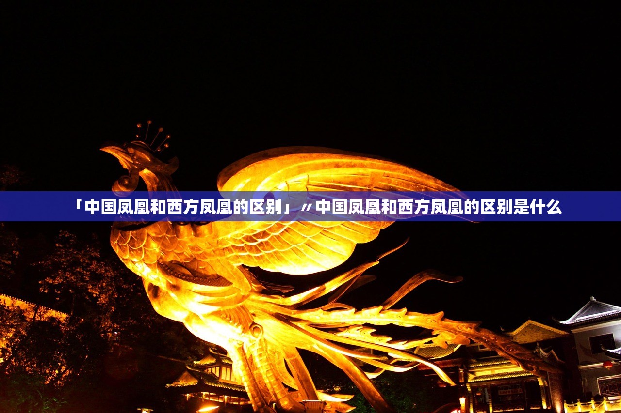 「中国凤凰和西方凤凰的区别」〃中国凤凰和西方凤凰的区别是什么 「中国凤凰和西方凤凰的区别」〃中国凤凰和西方凤凰的区别是什么