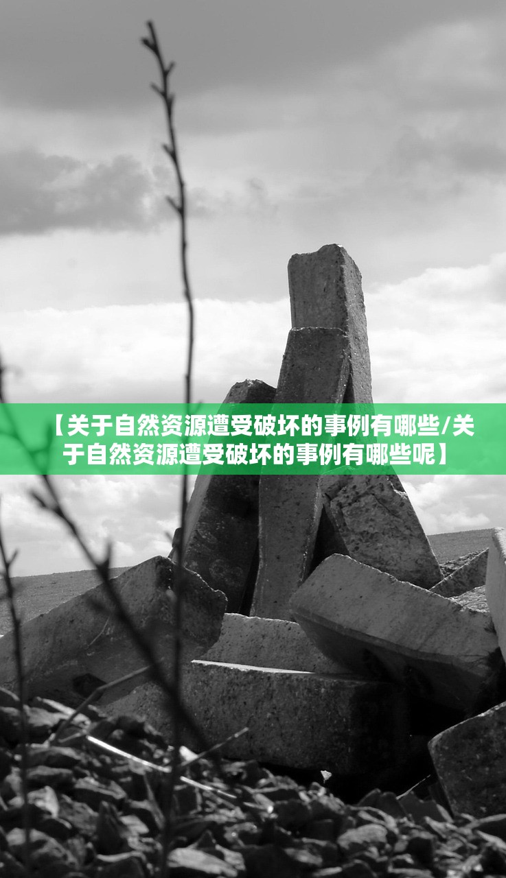 【关于自然资源遭受破坏的事例有哪些/关于自然资源遭受破坏的事例有哪些呢】