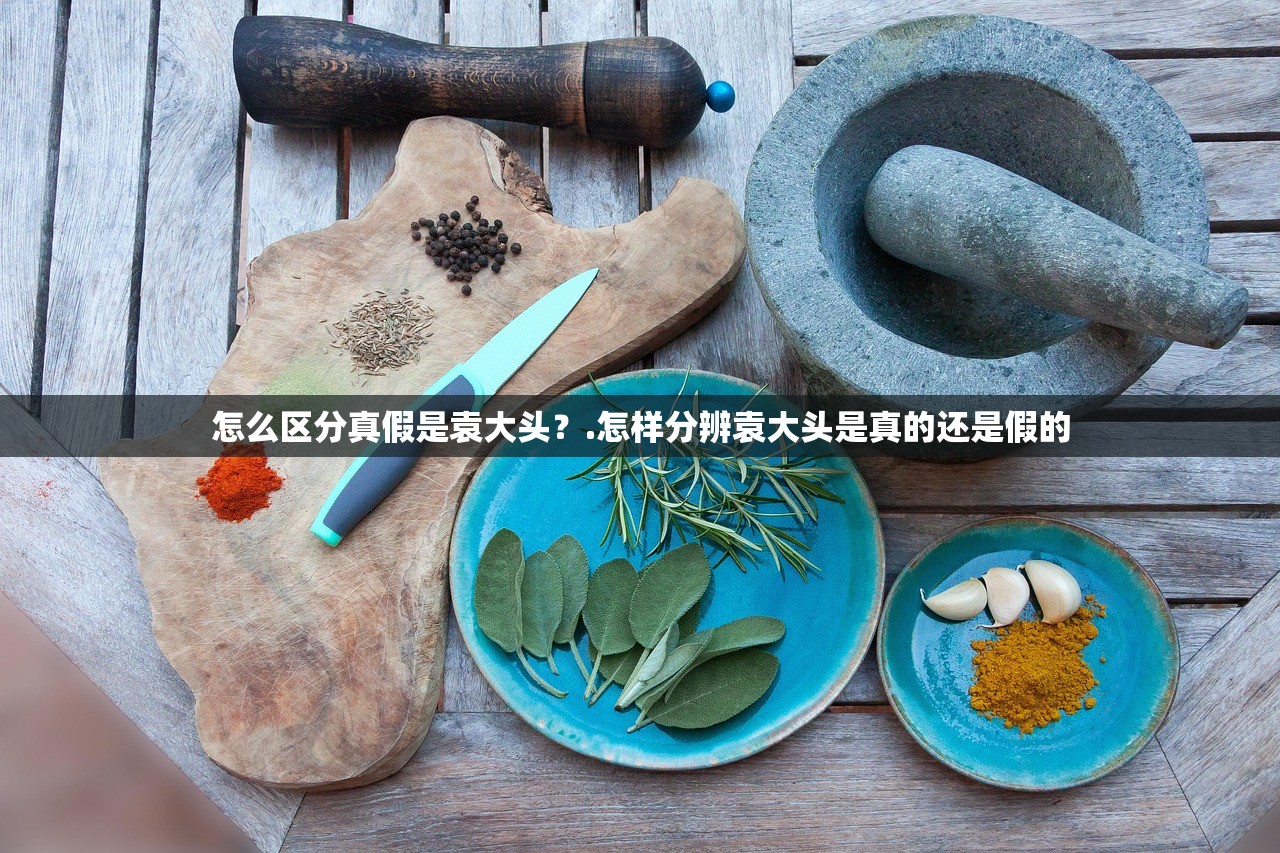 怎么区分真假是袁大头?.怎样分辨袁大头是真的还是假的 怎么区分真假是袁大头?.怎样分辨袁大头是真的还是假的