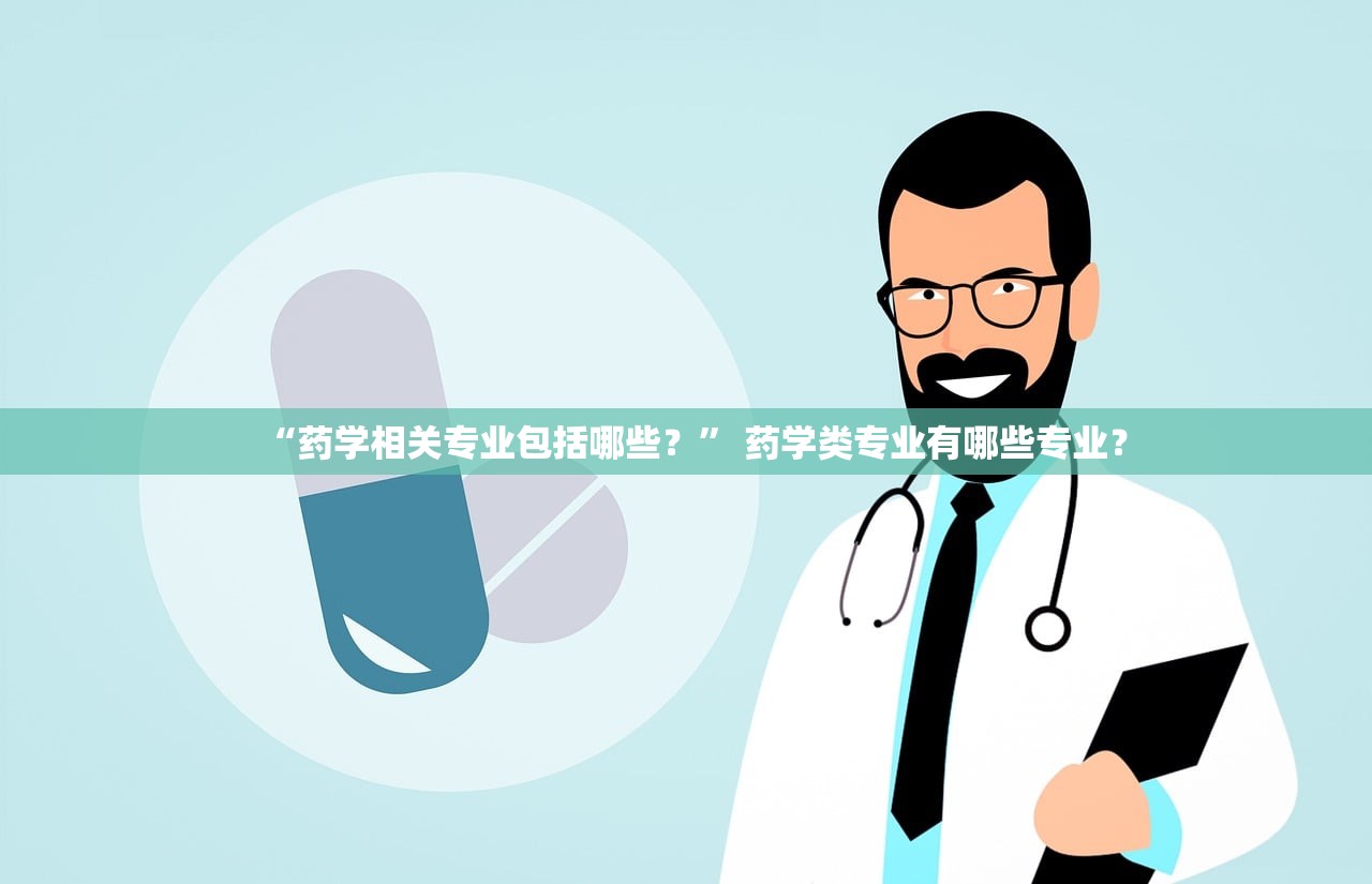 “药学相关专业包括哪些？	” 药学类专业有哪些专业？