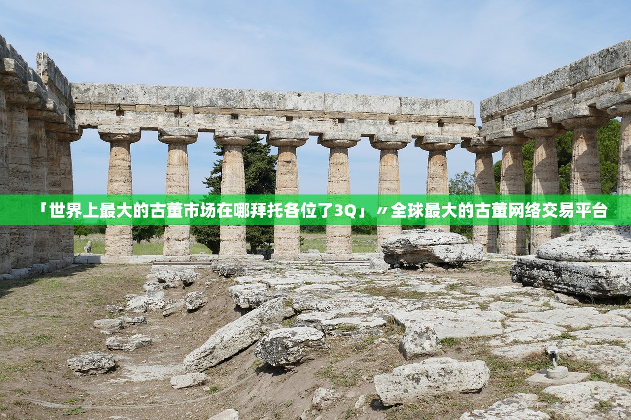 「世界上最大的古董市场在哪拜托各位了3Q」〃全球最大的古董网络交易平台