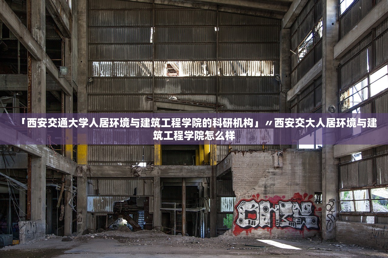 「西安交通大学人居环境与建筑工程学院的科研机构」〃西安交大人居环境与建筑工程学院怎么样