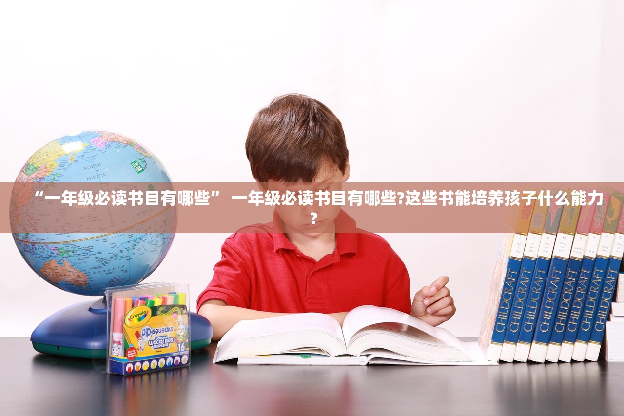 “一年级必读书目有哪些	” 一年级必读书目有哪些?这些书能培养孩子什么能力？