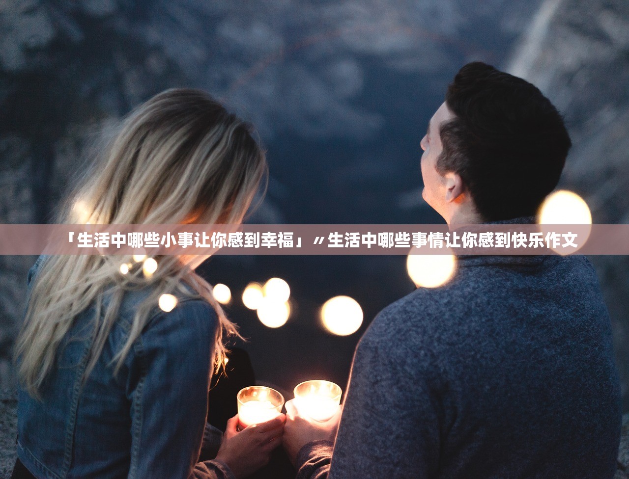 「生活中哪些小事让你感到幸福」〃生活中哪些事情让你感到快乐作文