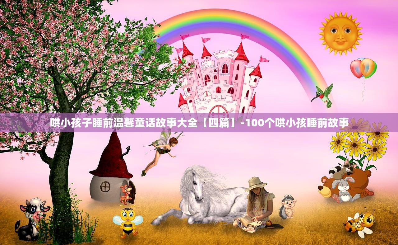 哄小孩子睡前温馨童话故事大全【四篇】-100个哄小孩睡前故事 哄小孩子睡前温馨童话故事大全【四篇】-100个哄小孩睡前故事