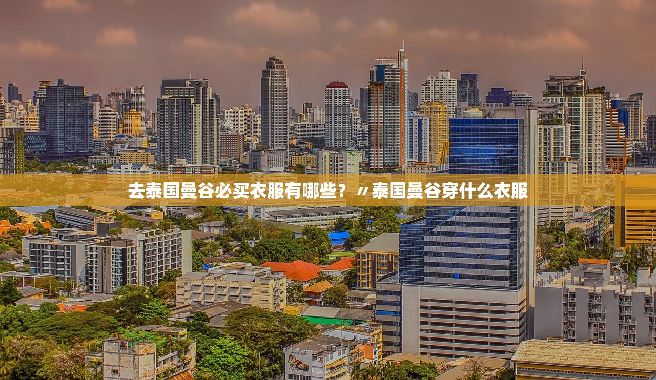 去泰国曼谷必买衣服有哪些?〃泰国曼谷穿什么衣服 去泰国曼谷必买衣服有哪些?〃泰国曼谷穿什么衣服
