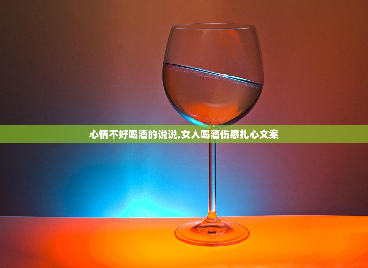 心情不好喝酒的说说,女人喝酒伤感扎心文案
