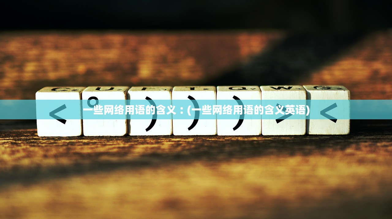 一些网络用语的含义︰(一些网络用语的含义英语) 一些网络用语的含义︰(一些网络用语的含义英语)