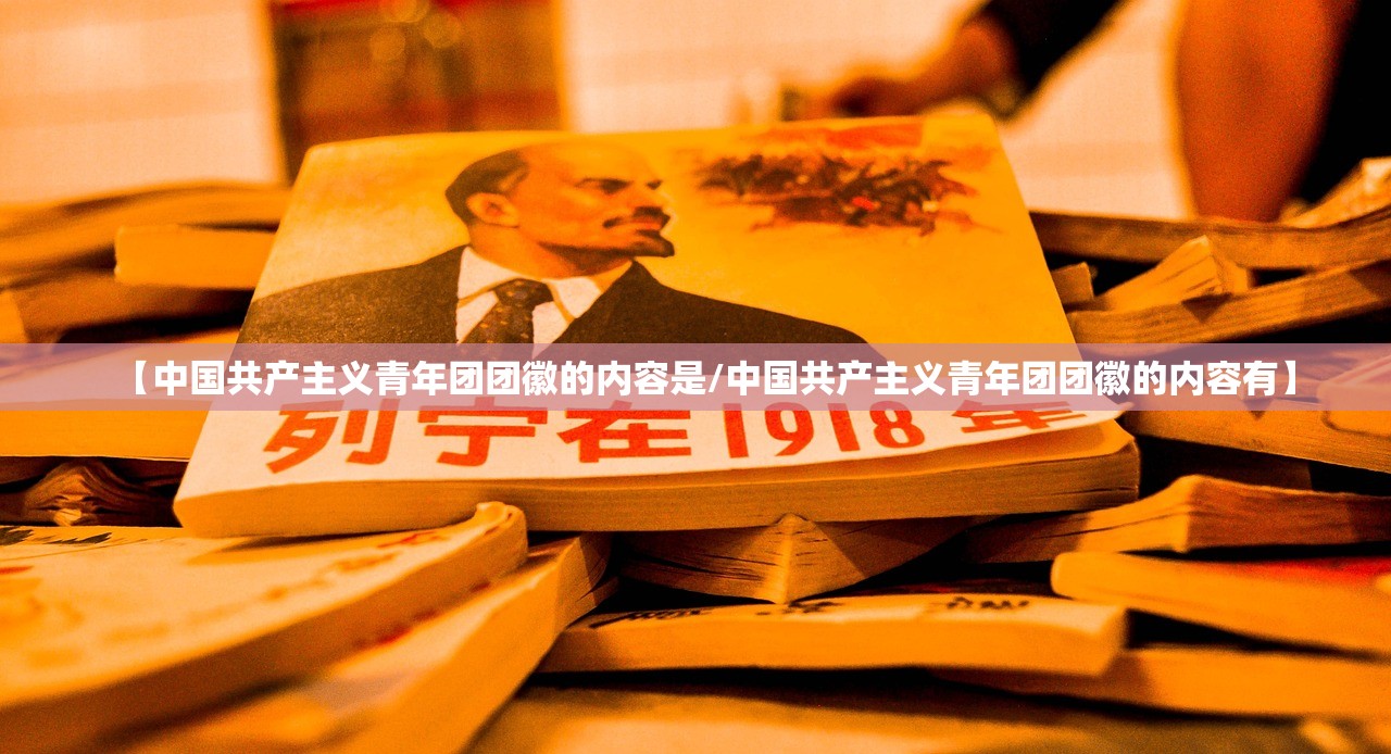 【中国共产主义青年团团徽的内容是/中国共产主义青年团团徽的内容有】