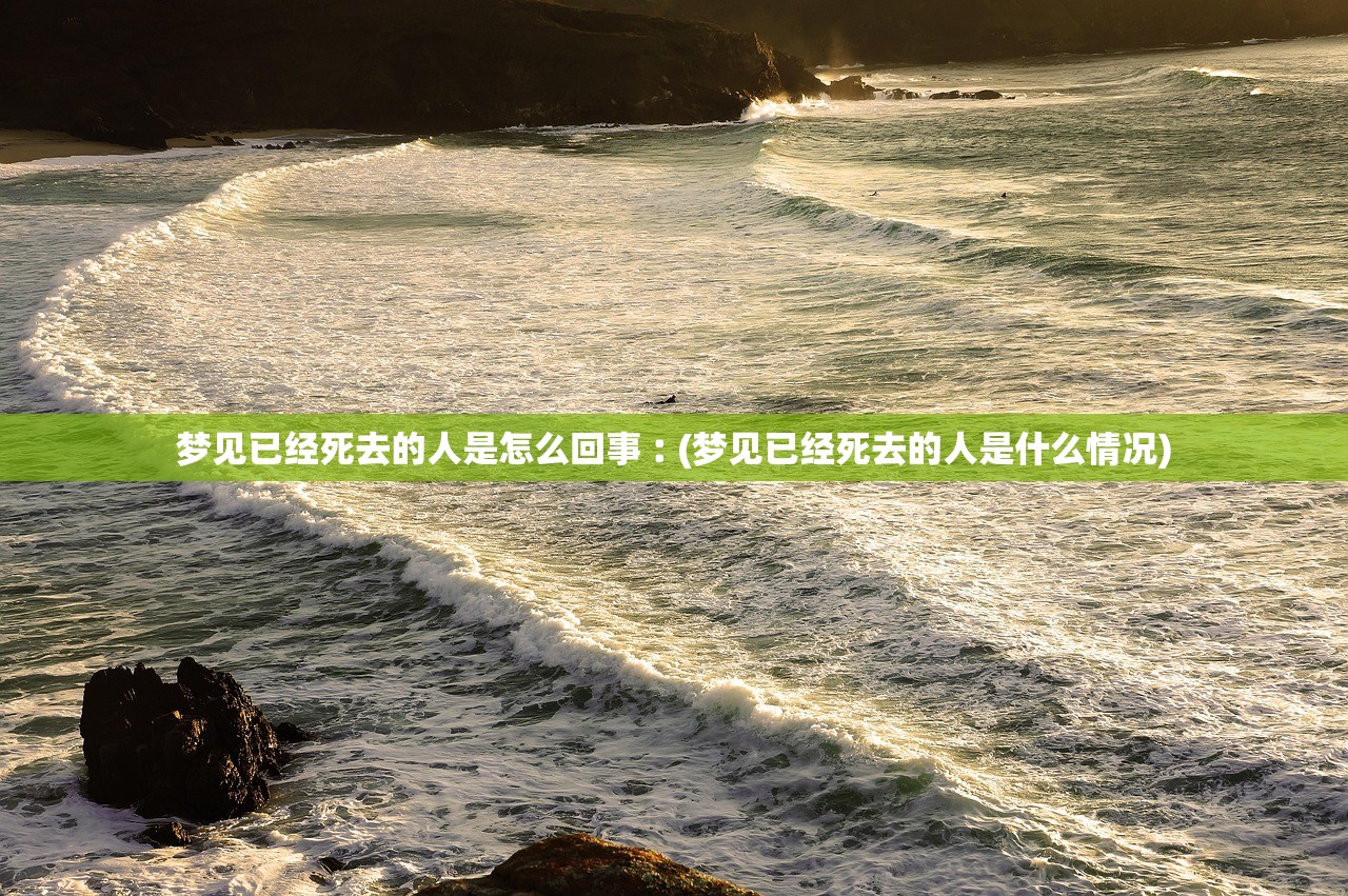 梦见已经死去的人是怎么回事︰(梦见已经死去的人是什么情况)