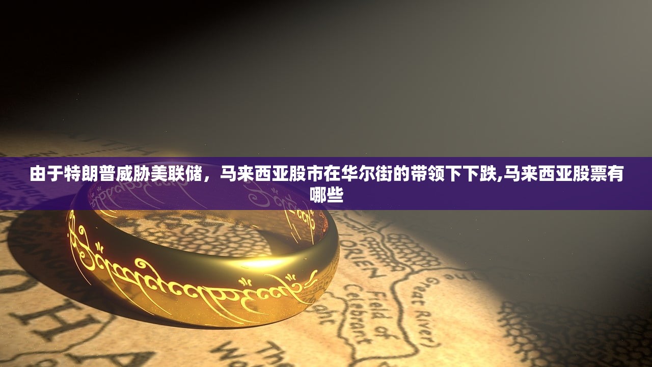 由于特朗普威胁美联储，马来西亚股市在华尔街的带领下下跌,马来西亚股票有哪些