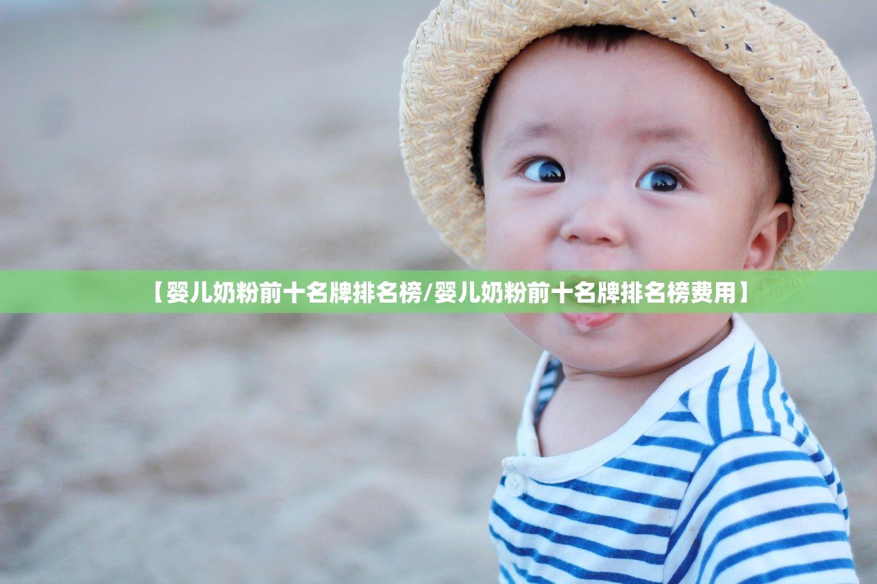 【婴儿奶粉前十名牌排名榜/婴儿奶粉前十名牌排名榜费用】